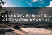 如果你也有同感，我对糖心tv的偏见，其实是被入口理解的偏差放大出来的