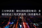 三分钟讲清：做91网标题别堆词：多端适配这三句式更自然（信息量有点大）