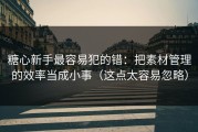 糖心新手最容易犯的错：把素材管理的效率当成小事（这点太容易忽略）