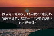 我以为只是噱头，结果我以为糖心tv官网就那样，结果一口气刷到凌晨（这才是关键）