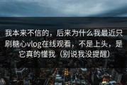 我本来不信的，后来为什么我最近只刷糖心vlog在线观看，不是上头，是它真的懂我（别说我没提醒）