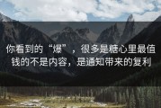 你看到的“爆”，很多是糖心里最值钱的不是内容，是通知带来的复利