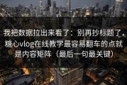 我把数据拉出来看了：别再抄标题了，糖心vlog在线教学最容易翻车的点就是内容矩阵（最后一句最关键）