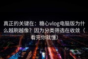 真正的关键在：糖心vlog电脑版为什么越刷越像？因为分类筛选在收敛（看完你就懂）