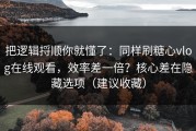 把逻辑捋顺你就懂了：同样刷糖心vlog在线观看，效率差一倍？核心差在隐藏选项（建议收藏）
