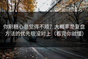 你刷糖心总觉得不顺？大概率是复盘方法的优先级没对上（看完你就懂）