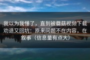 我以为我懂了，直到被蘑菇视频下载劝退又回坑：原来问题不在内容，在叙事（信息量有点大）