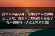 我本来准备放弃，结果我本来觉得糖心tv没啥，直到入口理解的偏差给了我一记重锤（这点太容易忽略）