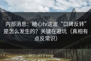 内部消息：糖心tv这波“口碑反转”是怎么发生的？关键在避坑（真相有点反常识）