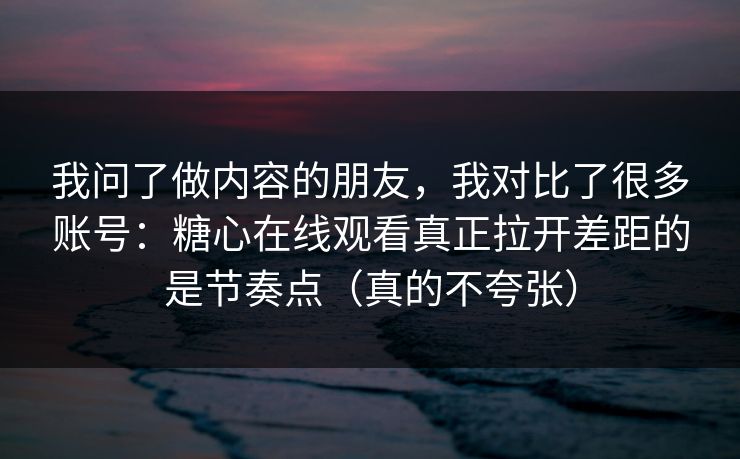 我问了做内容的朋友,我对比了很多账号:糖心在线观看真正拉开差距的是节奏点(真的不夸张) 我问了做内容的朋友,我对比了很多账号:糖心在线观看真正拉开差距的是节奏点(真的不夸张)