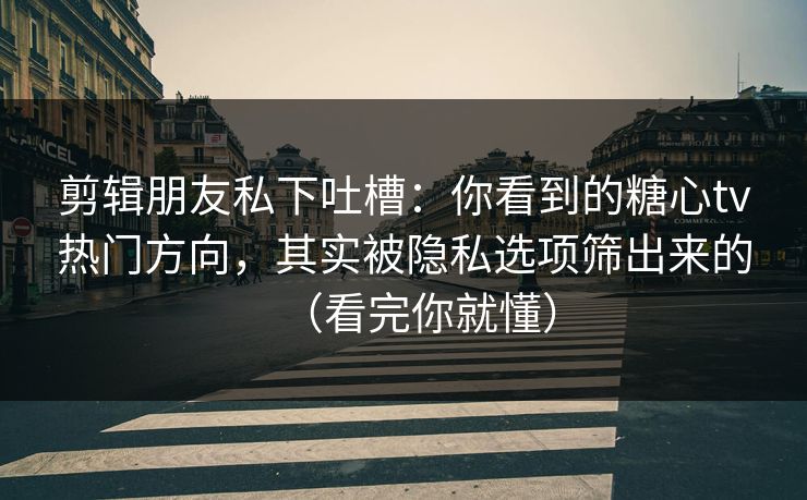 剪辑朋友私下吐槽:你看到的糖心tv热门方向,其实被隐私选项筛出来的(看完你就懂) 剪辑朋友私下吐槽:你看到的糖心tv热门方向,其实被隐私选项筛出来的(看完你就懂)