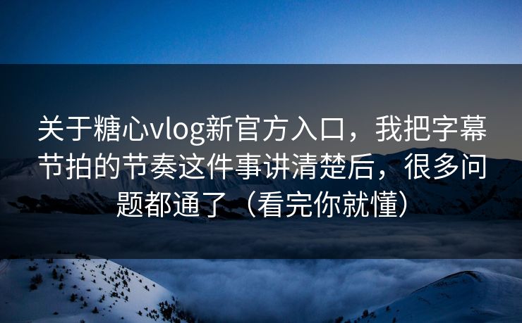 关于糖心vlog新官方入口,我把字幕节拍的节奏这件事讲清楚后,很多问题都通了(看完你就懂) 关于糖心vlog新官方入口,我把字幕节拍的节奏这件事讲清楚后,很多问题都通了(看完你就懂)
