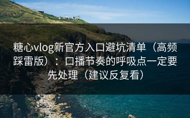 糖心vlog新官方入口避坑清单(高频踩雷版):口播节奏的呼吸点一定要先处理(建议反复看) 糖心vlog新官方入口避坑清单(高频踩雷版):口播节奏的呼吸点一定要先处理(建议反复看)