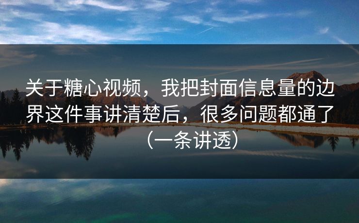 关于糖心视频,我把封面信息量的边界这件事讲清楚后,很多问题都通了(一条讲透) 关于糖心视频,我把封面信息量的边界这件事讲清楚后,很多问题都通了(一条讲透)