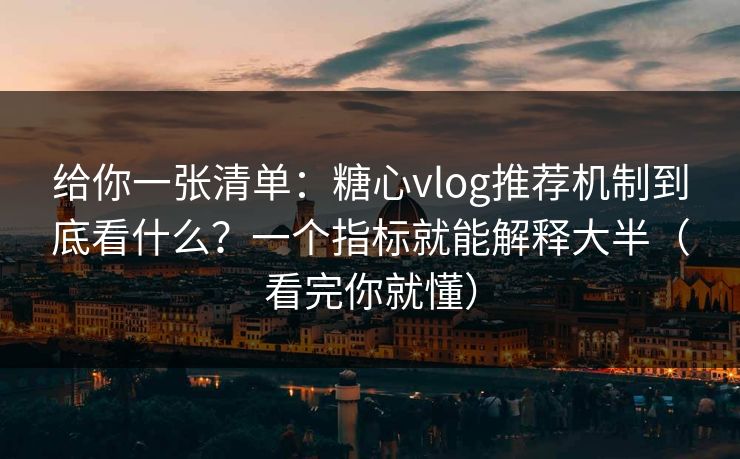 给你一张清单:糖心vlog推荐机制到底看什么?一个指标就能解释大半(看完你就懂) 给你一张清单:糖心vlog推荐机制到底看什么?一个指标就能解释大半(看完你就懂)