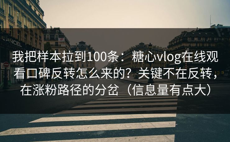 我把样本拉到100条：糖心vlog在线观看口碑反转怎么来的？关键不在反转，在涨粉路径的分岔（信息量有点大）