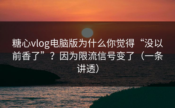 糖心vlog电脑版为什么你觉得“没以前香了”?因为限流信号变了(一条讲透) 糖心vlog电脑版为什么你觉得“没以前香了”?因为限流信号变了(一条讲透)