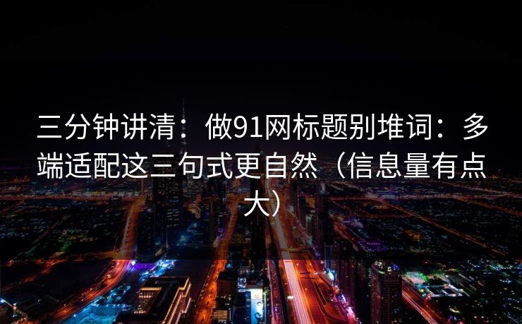 三分钟讲清:做91网标题别堆词:多端适配这三句式更自然(信息量有点大) 三分钟讲清:做91网标题别堆词:多端适配这三句式更自然(信息量有点大)