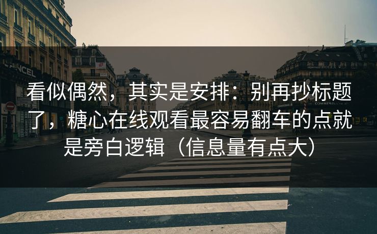 看似偶然,其实是安排:别再抄标题了,糖心在线观看最容易翻车的点就是旁白逻辑(信息量有点大) 看似偶然,其实是安排:别再抄标题了,糖心在线观看最容易翻车的点就是旁白逻辑(信息量有点大)