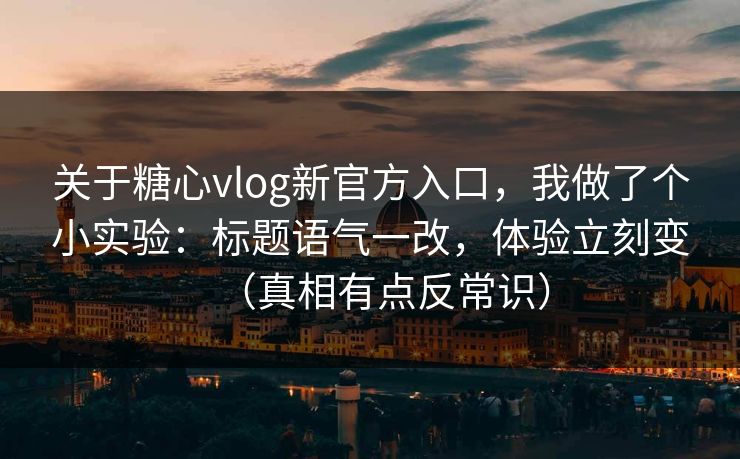 关于糖心vlog新官方入口,我做了个小实验:标题语气一改,体验立刻变(真相有点反常识) 关于糖心vlog新官方入口,我做了个小实验:标题语气一改,体验立刻变(真相有点反常识)
