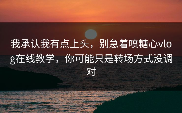 我承认我有点上头，别急着喷糖心vlog在线教学，你可能只是转场方式没调对