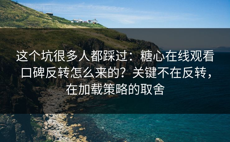 这个坑很多人都踩过:糖心在线观看口碑反转怎么来的?关键不在反转,在加载策略的取舍 这个坑很多人都踩过:糖心在线观看口碑反转怎么来的?关键不在反转,在加载策略的取舍