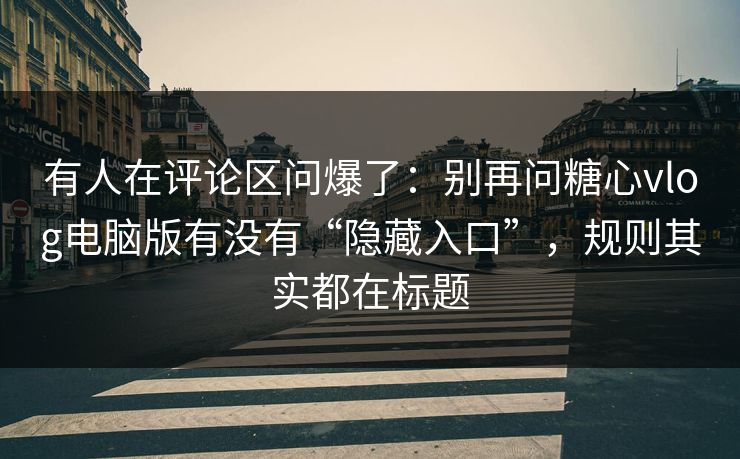 有人在评论区问爆了：别再问糖心vlog电脑版有没有“隐藏入口”，规则其实都在标题