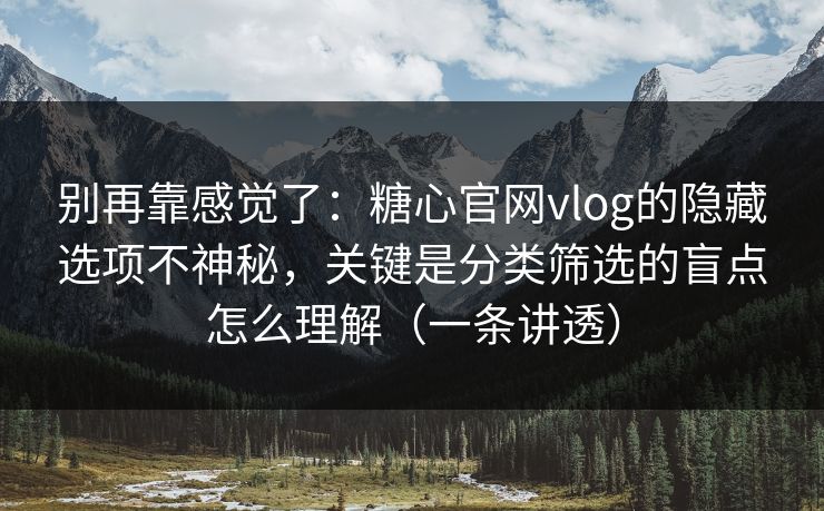 别再靠感觉了：糖心官网vlog的隐藏选项不神秘，关键是分类筛选的盲点怎么理解（一条讲透）
