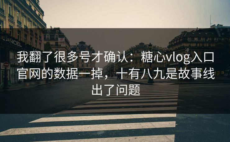 我翻了很多号才确认：糖心vlog入口官网的数据一掉，十有八九是故事线出了问题