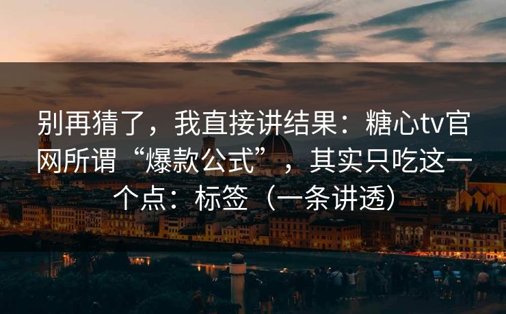 别再猜了，我直接讲结果：糖心tv官网所谓“爆款公式”，其实只吃这一个点：标签（一条讲透）