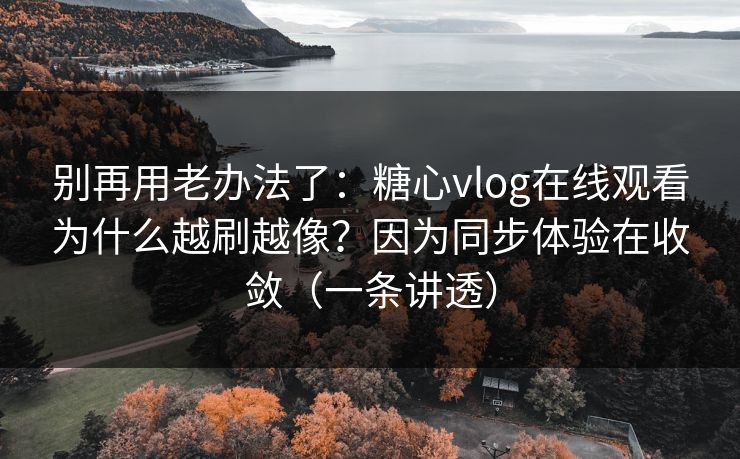 别再用老办法了:糖心vlog在线观看为什么越刷越像?因为同步体验在收敛(一条讲透) 别再用老办法了:糖心vlog在线观看为什么越刷越像?因为同步体验在收敛(一条讲透)