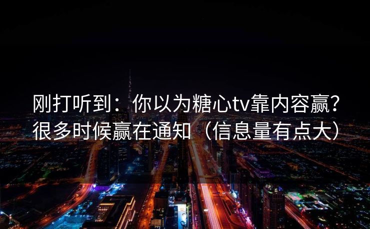 刚打听到：你以为糖心tv靠内容赢？很多时候赢在通知（信息量有点大）