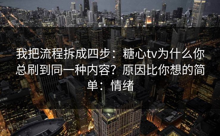 我把流程拆成四步：糖心tv为什么你总刷到同一种内容？原因比你想的简单：情绪