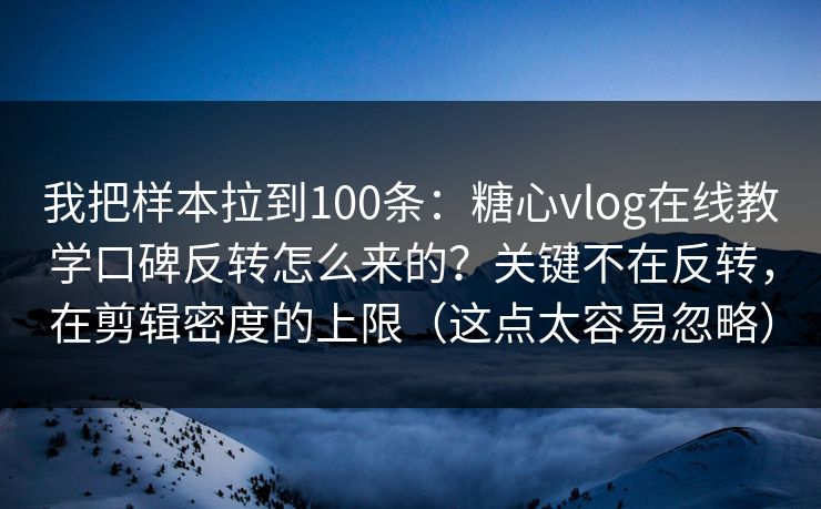 我把样本拉到100条：糖心vlog在线教学口碑反转怎么来的？关键不在反转，在剪辑密度的上限（这点太容易忽略）