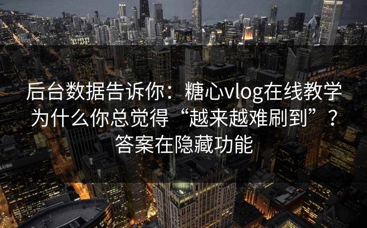 后台数据告诉你：糖心vlog在线教学为什么你总觉得“越来越难刷到”？答案在隐藏功能