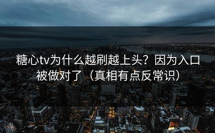 糖心tv为什么越刷越上头？因为入口被做对了（真相有点反常识）