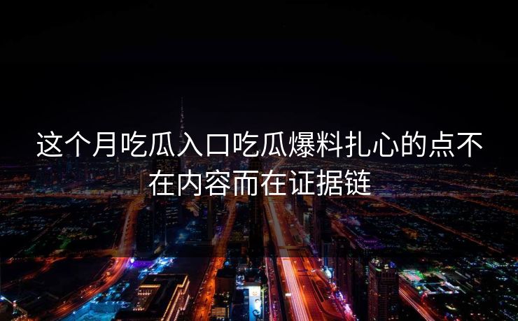 这个月吃瓜入口吃瓜爆料扎心的点不在内容而在证据链