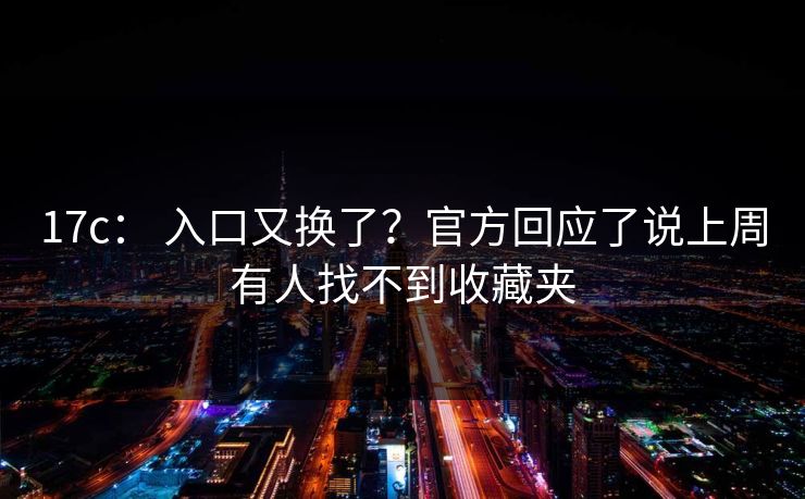 17c： 入口又换了？官方回应了说上周有人找不到收藏夹
